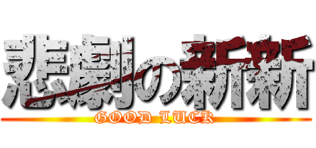 悲劇の新新 (GOOD LUCK)