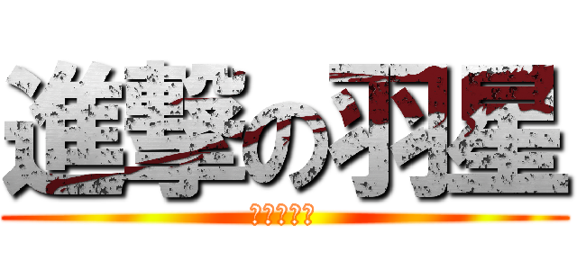 進撃の羽星 (羽星很好吃)