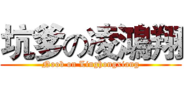 坑爹の凌鴻翔 (Noob on Linghongxiang)