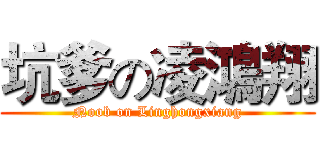 坑爹の凌鴻翔 (Noob on Linghongxiang)