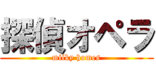 探偵オペラ (milky homes)