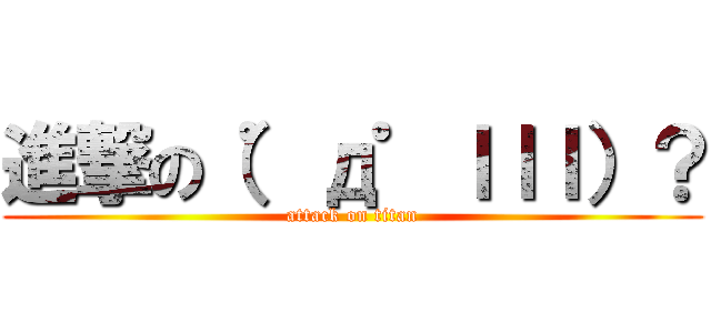進撃の（゜д゜ｌｌｌ）？ (attack on titan)