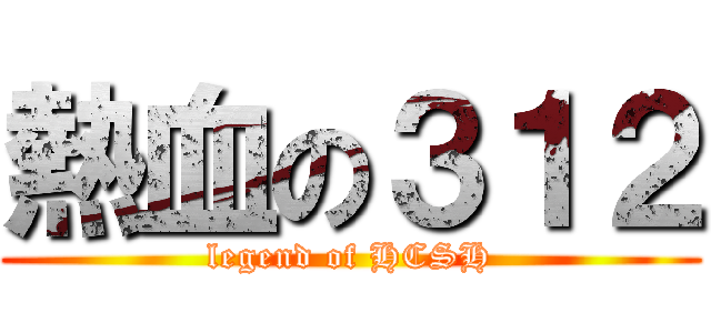 熱血の３１２ (legend of HCSH)