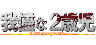 我儘な２歳児 (AMANOJACK)