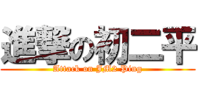 進撃の初二平 (Attack on JM2 Ping)