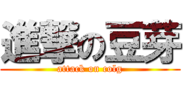 進撃の豆芽 (attack on colg)