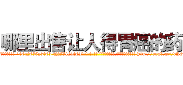 哪里出售让人得胃癌的药 (哪里出售让人得胃癌的药【电-186x2687x6963-Q278180069元-吉-药-业】我们做的是长期生意,靠的是老客户长期支持 http://sngk.net/cR6fKV
)