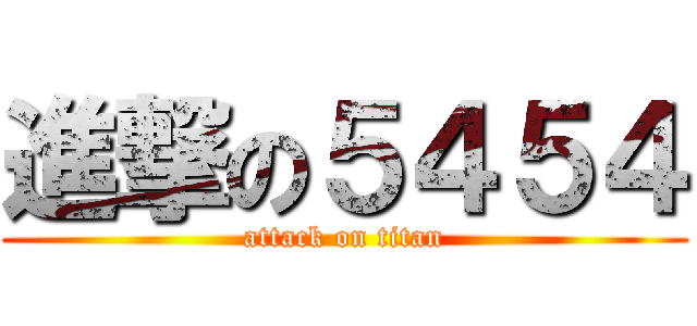 進撃の５４５４ (attack on titan)