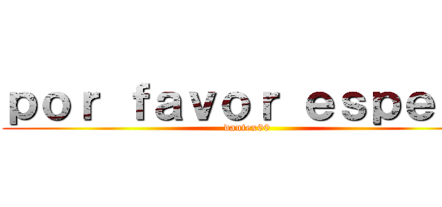 ｐｏｒ ｆａｖｏｒ ｅｓｐｅｒｅ (dantex00)