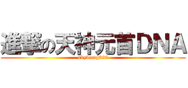 進撃の天神元首ＤＮＡ (skywang329)