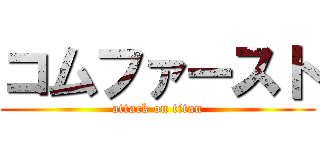 コムファースト (attack on titan)