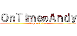 ＯｎＴｉｍｅのＡｎｄｙ (Andy on OnTime)
