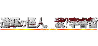 進撃の怪人，我說李睿哲 (attack on titan)