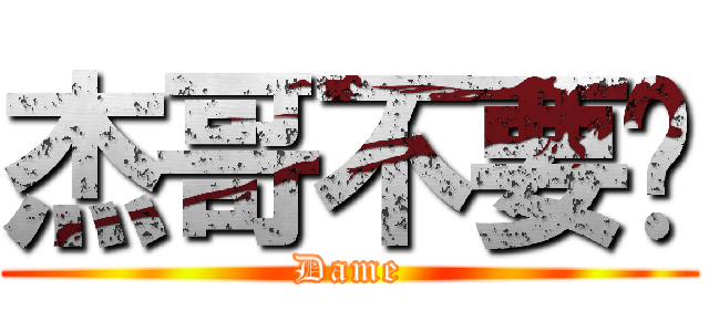 杰哥不要啦 (Dame)