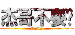 杰哥不要啦 (Dame)