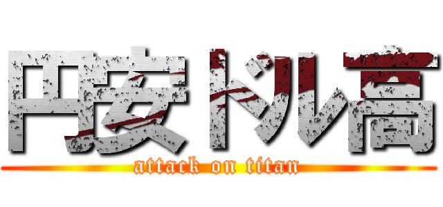 円安ドル高 (attack on titan)