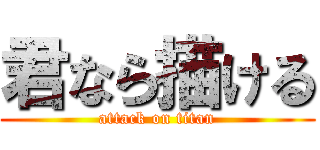 君なら描ける (attack on titan)