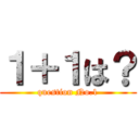 １＋１は？ (question No.1)