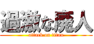 過激な廃人 (attack on titan)