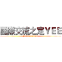 國際交流之定ＹＥＥ (Yeeyeeyeeyeeyee)