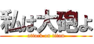 私は大砲よ (attack on titan)