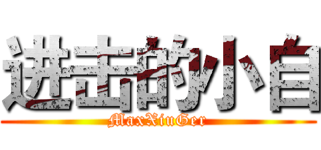 进击的小自 (MaxXiuGer)