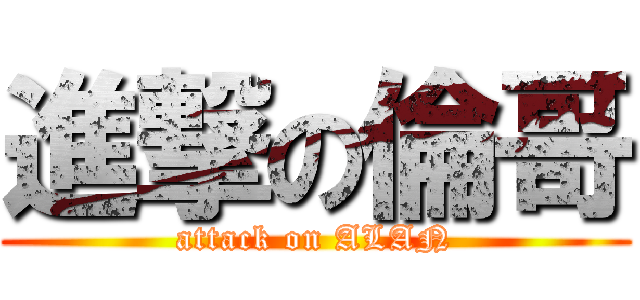 進撃の倫哥 (attack on ALAN)