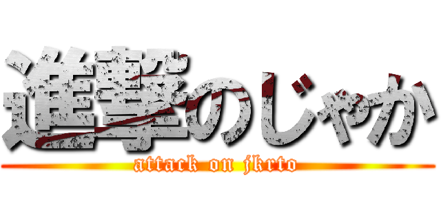 進撃のじゃか (attack on jkrto)