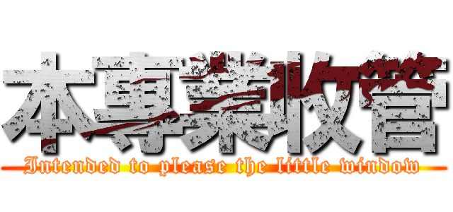 本專業收管 (Intended to please the little window)