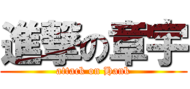 進撃の章宇 (attack on Hank)