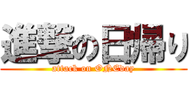 進撃の日帰り (attack on ONEday)