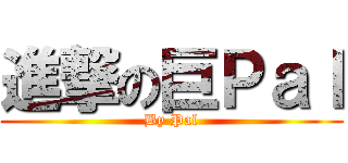 進撃の巨Ｐａｌ (By Pal)