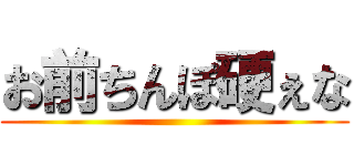 お前ちんぽ硬ぇな ()