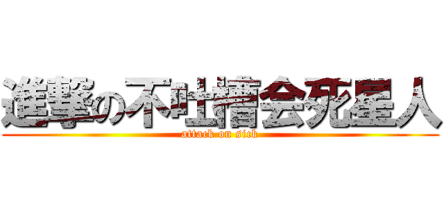 進撃の不吐槽会死星人 (attack on sick)