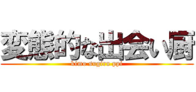 変態的な出会い厨 (kimo sugiru ppi)