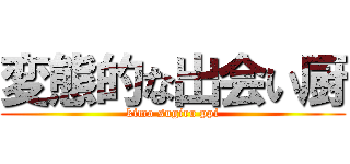 変態的な出会い厨 (kimo sugiru ppi)