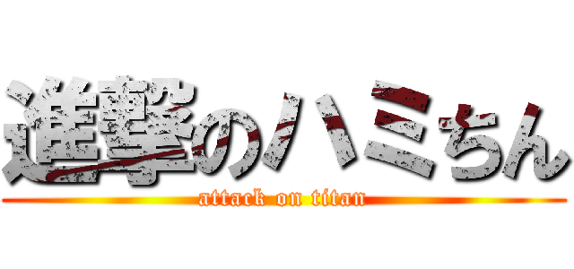進撃のハミちん (attack on titan)