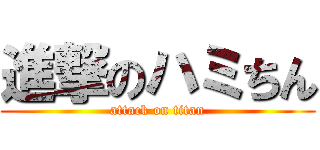 進撃のハミちん (attack on titan)