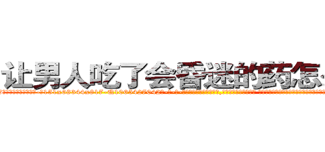 让男人吃了会昏迷的药怎么买到 (让男人吃了会昏迷的药怎么买到【电-话151x68344x817-Q1065427042元-吉-药-业】我们做的是长期生意,靠的是老客户长期支持 让男人吃了会昏迷的药怎么买到在发表了一篇http://sngk.net/3pGuQ4

参考消息网我们做的是长期生意,靠的是老客户长期支持也许我们早该意识到，就连鲍勃·霍斯金斯（金球奖戏剧类电影男主角 
)
