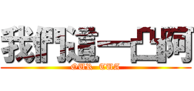 我們這一凸阿 (OUR  TUA)