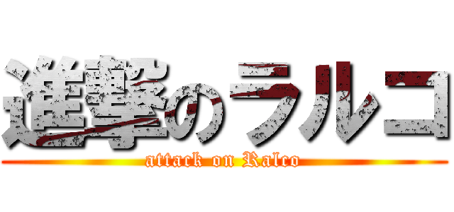 進撃のラルコ (attack on Ralco)
