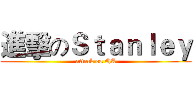 進擊のＳｔａｎｌｅｙ (attack on QA)