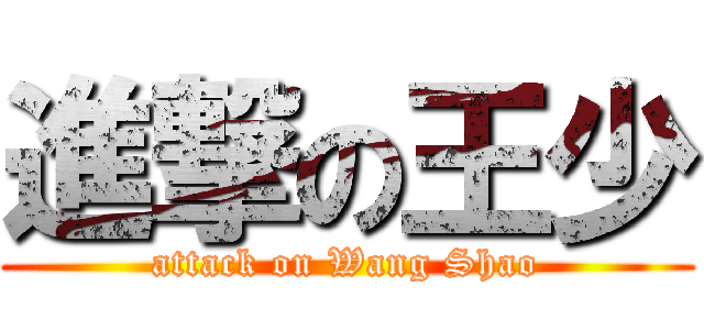 進撃の王少 (attack on Wang Shao)