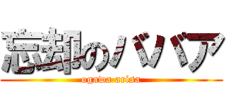 忘却のババア (ogawa arisa)