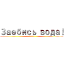 Заебись вода！ (azazaza)