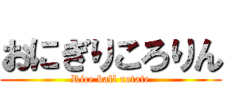 おにぎりころりん (Rice ball rotate)