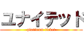 ユナイテッド (platinum ticket)