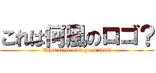 これは何風のロゴ？ (What style of logo is this?)
