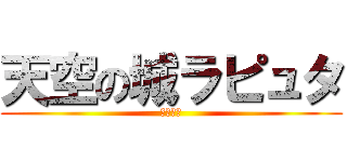 天空の城ラピュタ (ラピュタ)