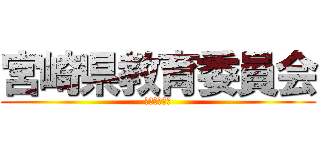 宮崎県教育委員会 (泣く子も黙る)